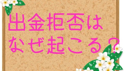 出金拒否や出金トラブルはなぜ起こる？