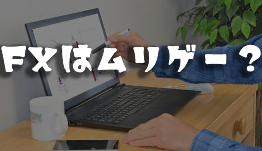 「FXは無理ゲー！」ってホント？なんとかFXで稼ぎたいあなたに。