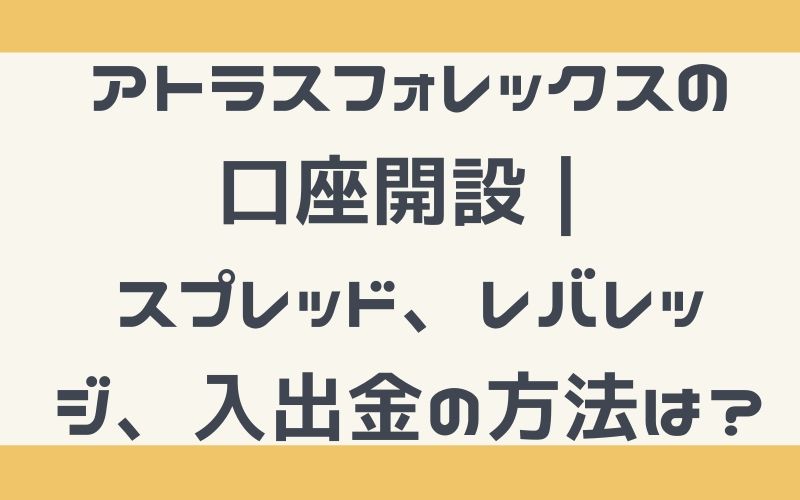 アトラスフォレックスの口座開設｜スプレッド、レバレッジ、入出金の方法は？