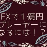 FXで1億円プレイヤーになるには！？