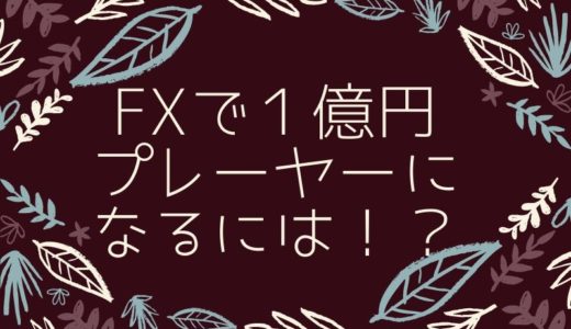 FXで1億円プレイヤーになるには！？