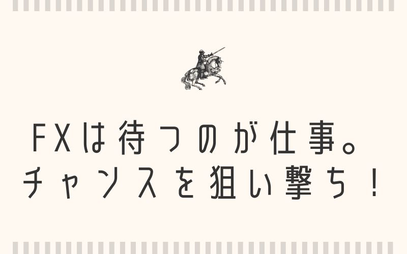 FXは待つのが仕事。チャンスを狙い撃ち！