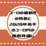 ユーロの値動きの特徴と2020年後半のユーロ円の推移見通し