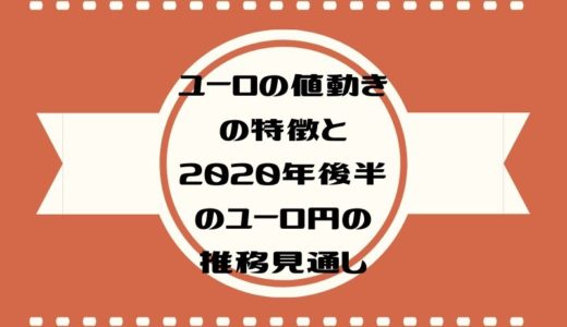 ユーロの値動きの特徴と2020年後半のユーロ円の推移見通し