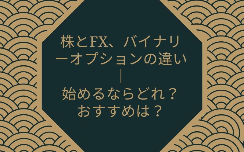 株とFX、バイナリーオプションの違い｜始めるならどれ？おすすめは？