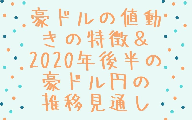 豪ドルの値動きの特徴＆2020年後半の豪ドル円の推移見通し