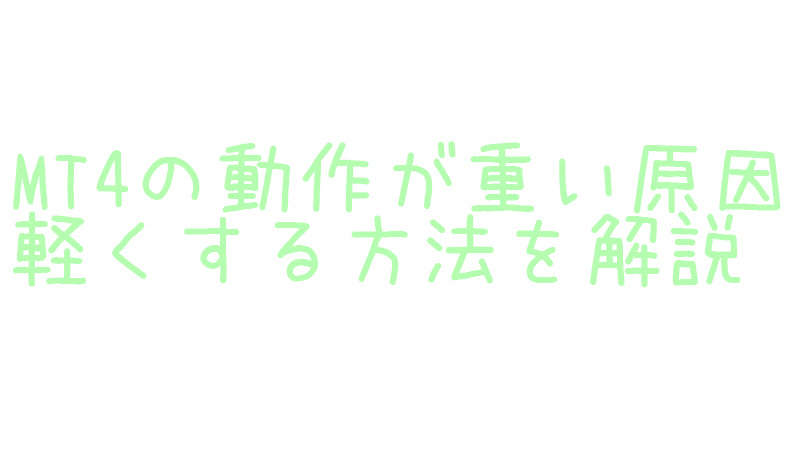 MT4の動作が重い原因と軽くする方法を解説