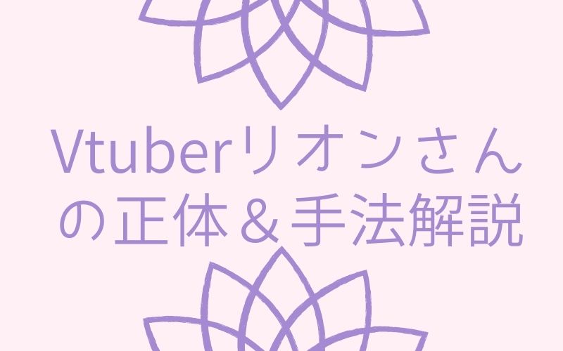 Vtuberリオンさんの正体＆手法解説