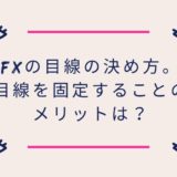 FXの目線の決め方。目線を固定することのメリットは？