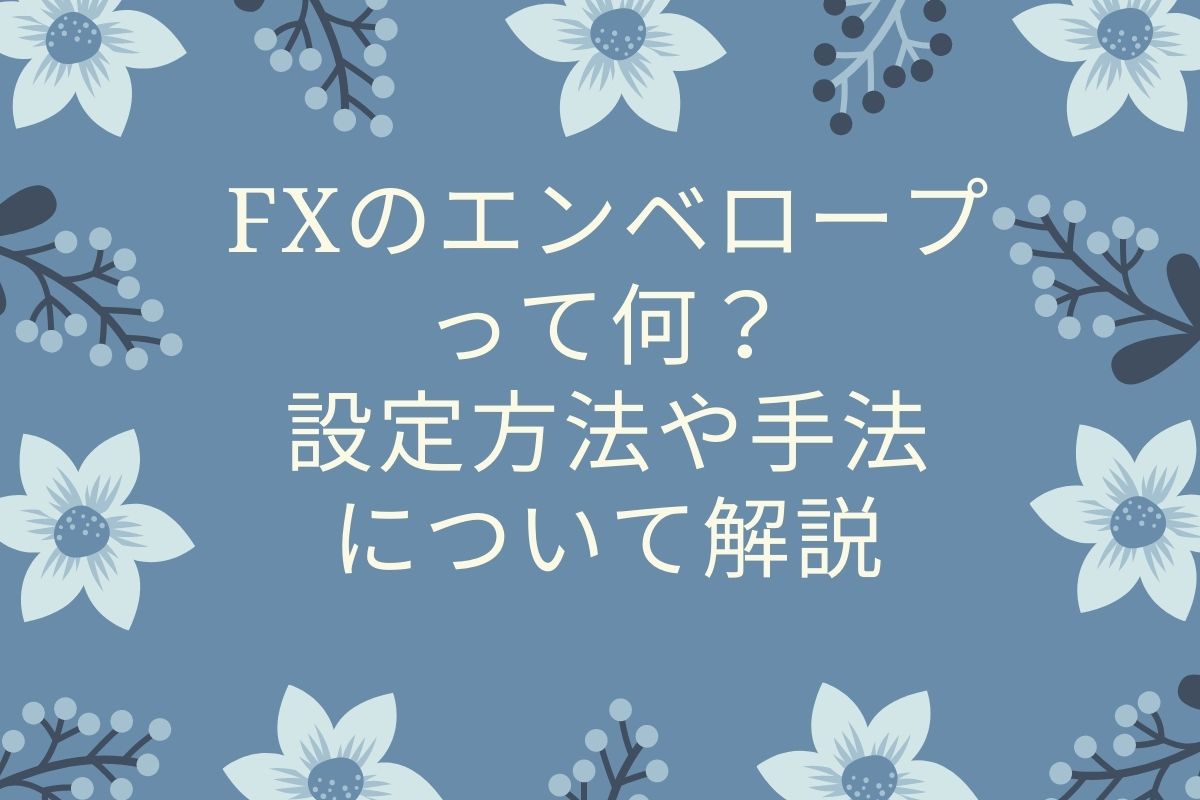 FXのエンベロープって何？設定方法や手法について解説