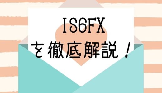 IS6FX を徹底解説！