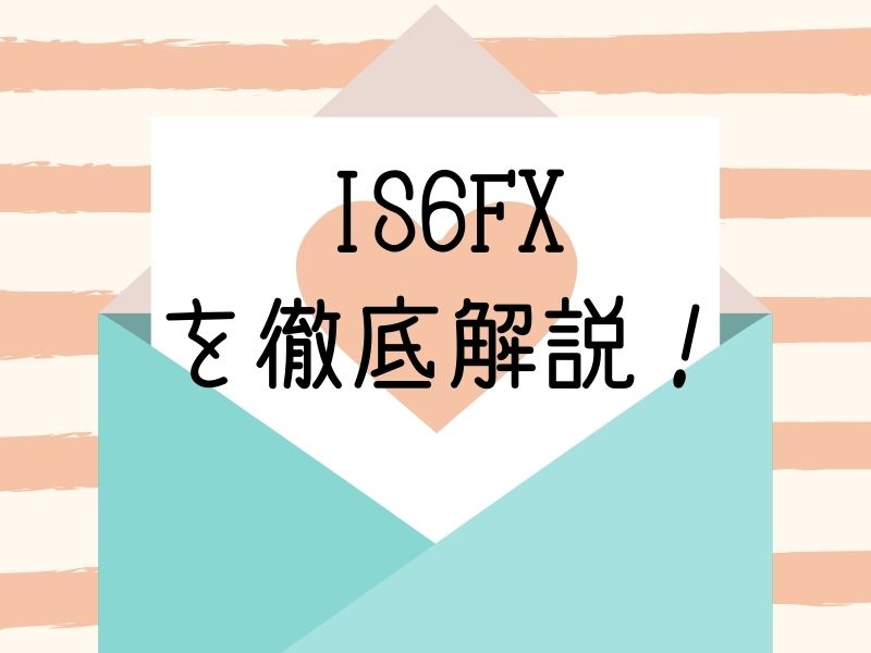 IS6FX を徹底解説！