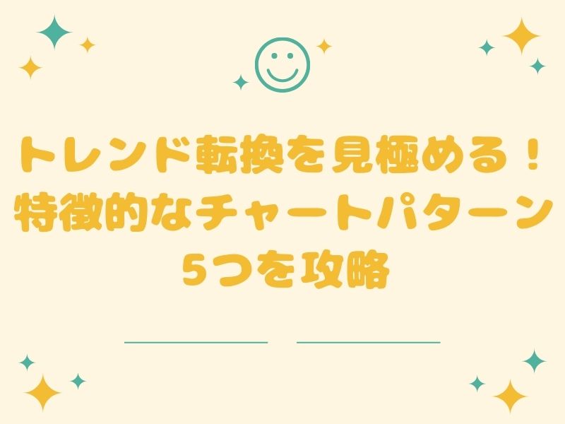 トレンド転換を見極める！特徴的なチャートパターン5つを攻略