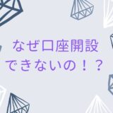 なぜ口座開設できないの？