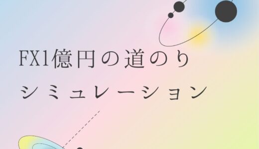 【FX1億円の道のり】達成までのシミュレーションをしてみた。