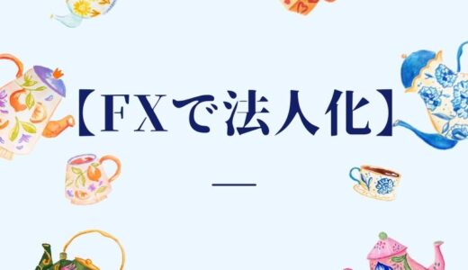 【FXで法人化するメリット】法人口座はいつから考えればよいのか？