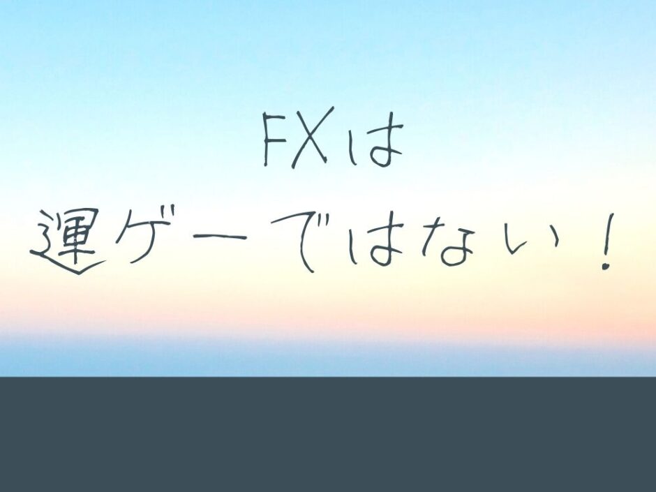 FXは運ゲーではない！