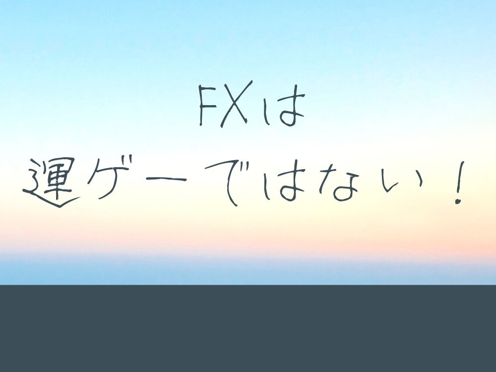 FXは運ゲーではない！