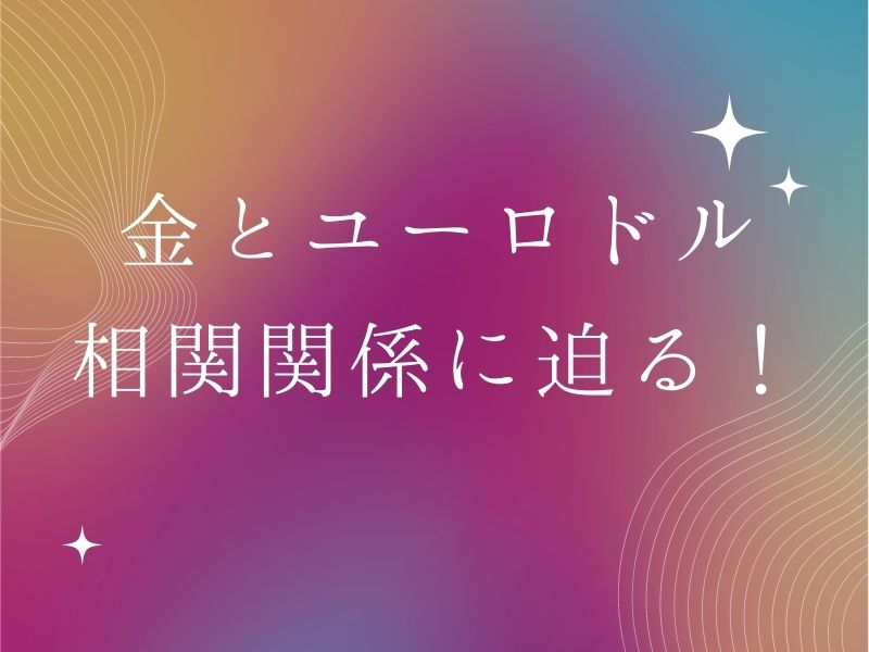 金とユーロドル相関関係に迫る！