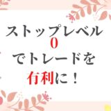 ストップレベル0でトレードを有利に！