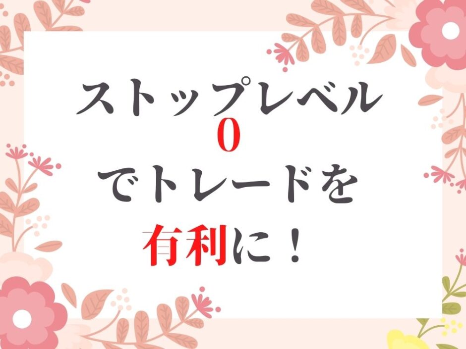 ストップレベル0でトレードを有利に！