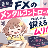 【19年目の告白】FXのメンタルコントロール。わたしには鍛えるのはムリだった