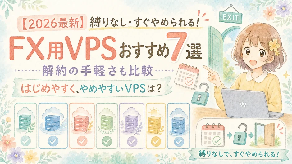 【2026最新】縛りなし・すぐやめられる！FX用VPSおすすめ7選【解約の手軽さも比較】